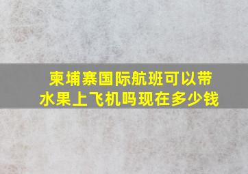 柬埔寨国际航班可以带水果上飞机吗现在多少钱