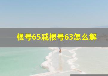 根号65减根号63怎么解