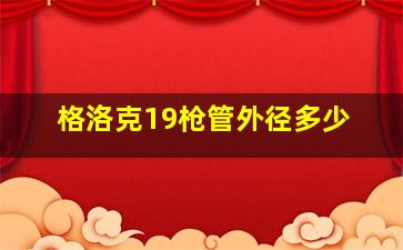 格洛克19枪管外径多少