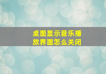 桌面显示音乐播放界面怎么关闭