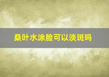 桑叶水涂脸可以淡斑吗