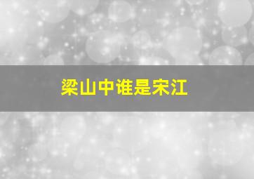 梁山中谁是宋江