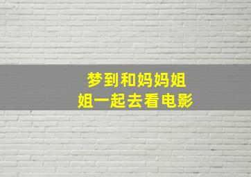 梦到和妈妈姐姐一起去看电影