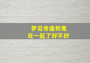 梦见寺庙和鬼在一起了好不好