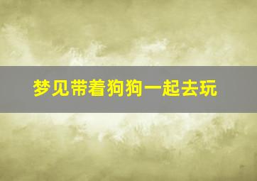 梦见带着狗狗一起去玩