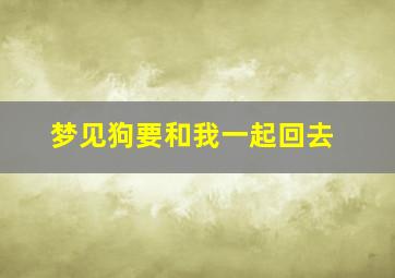 梦见狗要和我一起回去