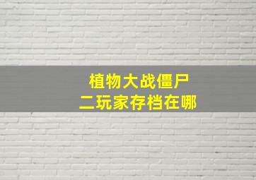 植物大战僵尸二玩家存档在哪