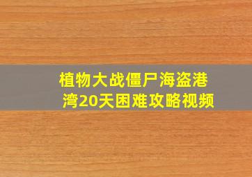 植物大战僵尸海盗港湾20天困难攻略视频