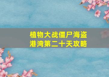 植物大战僵尸海盗港湾第二十天攻略