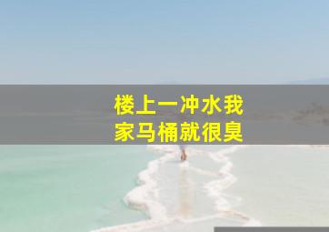 楼上一冲水我家马桶就很臭