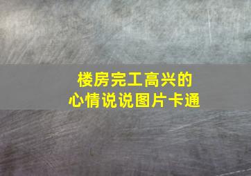 楼房完工高兴的心情说说图片卡通