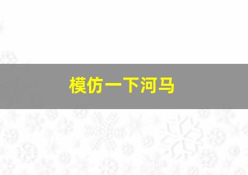 模仿一下河马