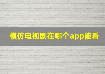 模仿电视剧在哪个app能看