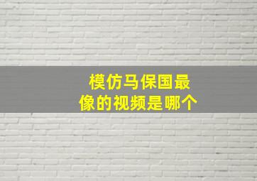 模仿马保国最像的视频是哪个