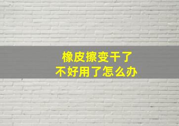 橡皮擦变干了不好用了怎么办