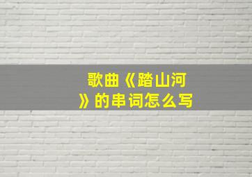 歌曲《踏山河》的串词怎么写