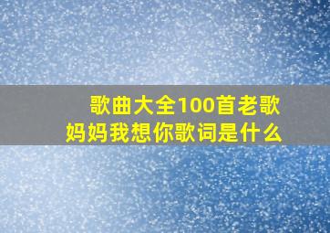 歌曲大全100首老歌妈妈我想你歌词是什么