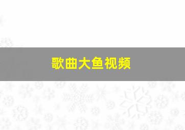 歌曲大鱼视频