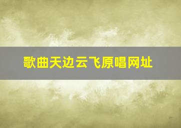 歌曲天边云飞原唱网址