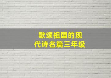 歌颂祖国的现代诗名篇三年级