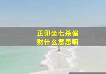 正印坐七杀偏财什么意思啊