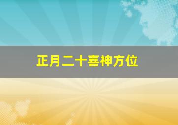 正月二十喜神方位