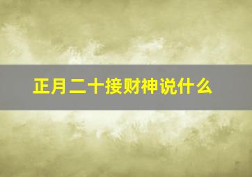 正月二十接财神说什么