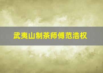 武夷山制茶师傅范浩权