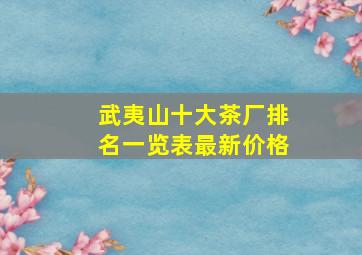 武夷山十大茶厂排名一览表最新价格