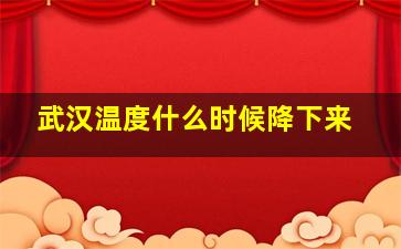 武汉温度什么时候降下来