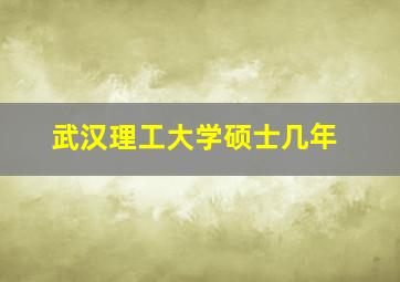 武汉理工大学硕士几年