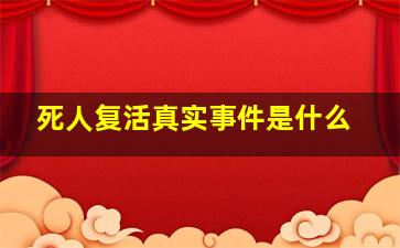 死人复活真实事件是什么