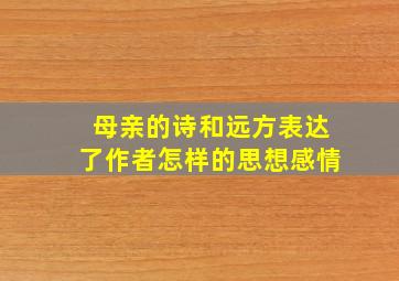 母亲的诗和远方表达了作者怎样的思想感情