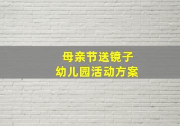 母亲节送镜子幼儿园活动方案