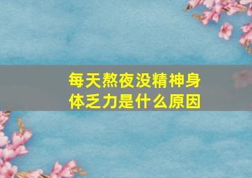 每天熬夜没精神身体乏力是什么原因