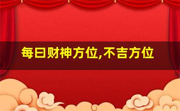 每曰财神方位,不吉方位