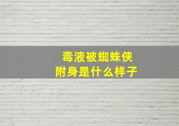 毒液被蜘蛛侠附身是什么样子