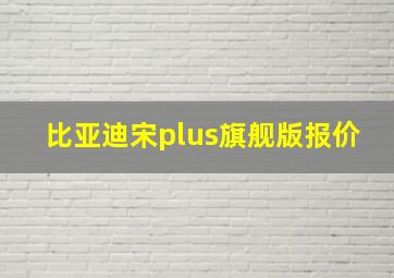 比亚迪宋plus旗舰版报价