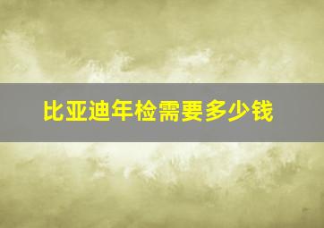 比亚迪年检需要多少钱