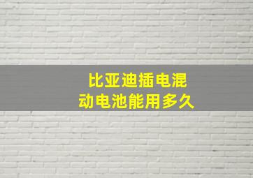 比亚迪插电混动电池能用多久