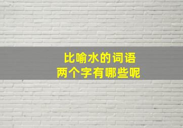 比喻水的词语两个字有哪些呢