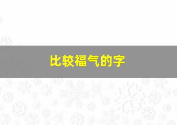 比较福气的字