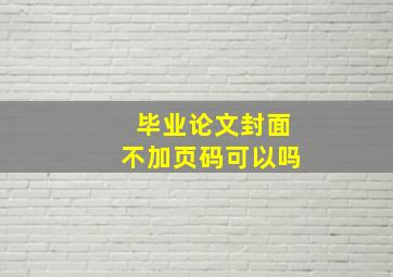 毕业论文封面不加页码可以吗