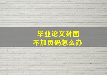 毕业论文封面不加页码怎么办