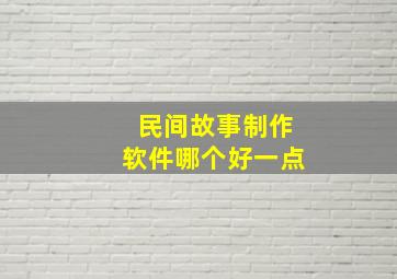 民间故事制作软件哪个好一点