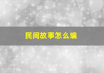 民间故事怎么编