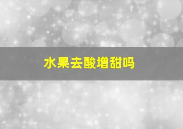 水果去酸增甜吗