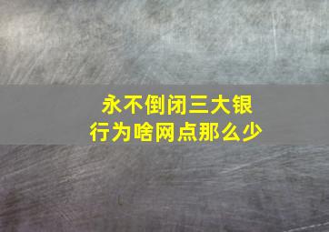 永不倒闭三大银行为啥网点那么少