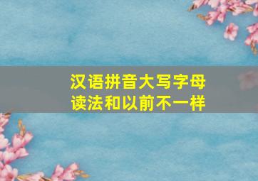 汉语拼音大写字母读法和以前不一样