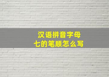 汉语拼音字母七的笔顺怎么写